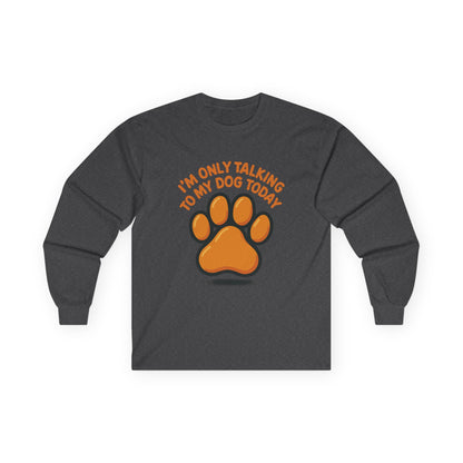 I'm Only Talking To My Dog Today Long Sleeve Tee Unisex