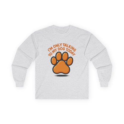 I'm Only Talking To My Dog Today Long Sleeve Tee Unisex