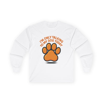 I'm Only Talking To My Dog Today Long Sleeve Tee Unisex